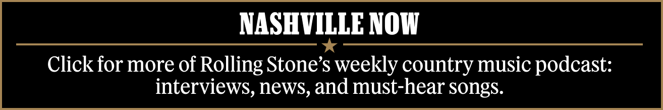 Nashville Now: Click for more of Rolling Stone’s weekly country music podcast: interviews, news, and must-hear songs.