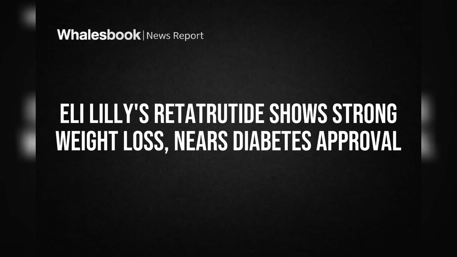 Eli Lilly's Retatrutide Shows Strong Weight Loss, Nears Diabetes Approval