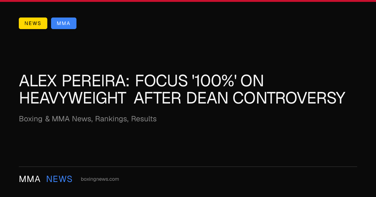 Alex Pereira: Focus '100%' on Heavyweight After Dean Controversy