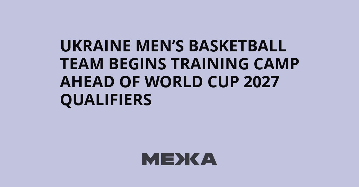 Ukraine men’s basketball team begins training camp ahead of World Cup 2027 qualifiers | Ukraine news