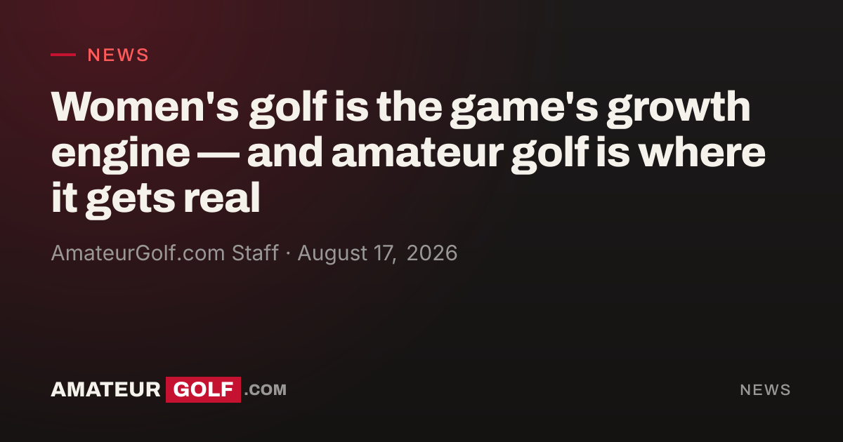Women's golf is the game's growth engine — and amateur golf is where it gets real