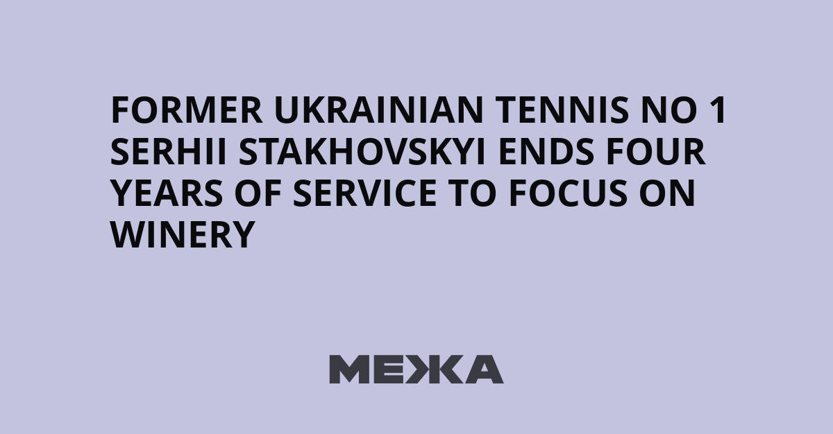 Former Ukrainian Tennis No 1 Serhii Stakhovskyi Ends Four Years of Service to Focus on Winery | Ukraine news