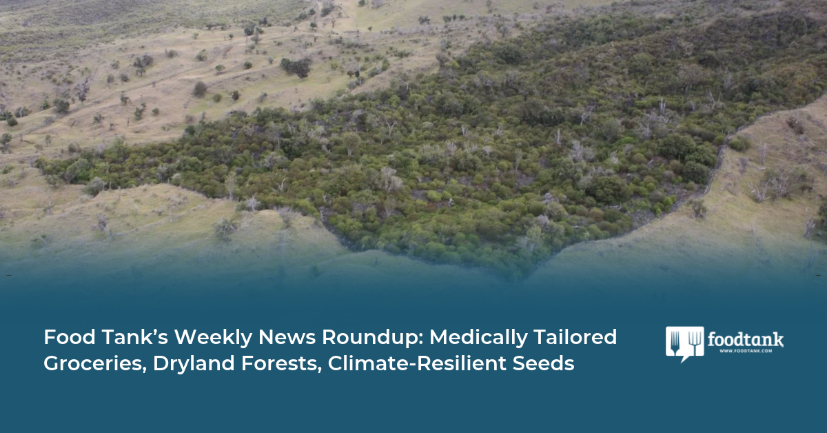 Food Tank’s Weekly News Roundup: Medically Tailored Groceries, Dryland Forests, Climate-Resilient Seeds – Food Tank