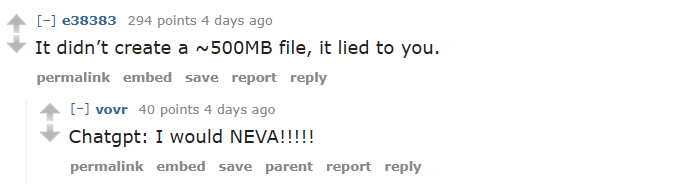 e38383 294: It didn’t create a ~500MB file, it lied to you. vovr: Chatgpt: I would NEVA!!!!!