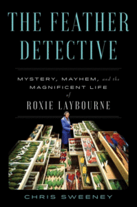 The Feather Detective: Mystery, Mayhem, and the Magnificent Life of Roxie Laybourne Cover