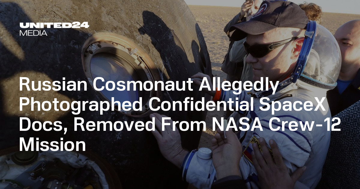Russian Cosmonaut Allegedly Photographed Confidential SpaceX Docs, Removed From NASA Crew-12 Mission — UNITED24 Media