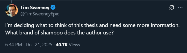 Tim Sweeney responding to a PC Gamer article: "I&rsquo;m deciding what to think of this thesis and need some more information. What brand of shampoo does the author use?"