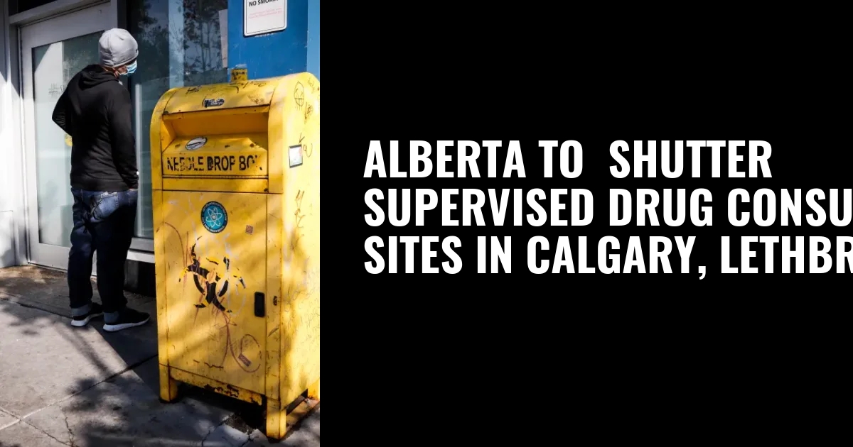 Alberta to  shutter  supervised drug consumption  sites in Calgary, Lethbridge - Calgary Journal
