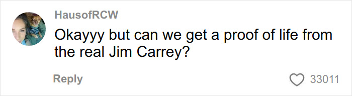 Comment on social media questioning proof of life of Jim Carrey amidst new theories about the actor's identity. Comment on social media questioning proof of life of Jim Carrey amidst new theories about the actor's identity.