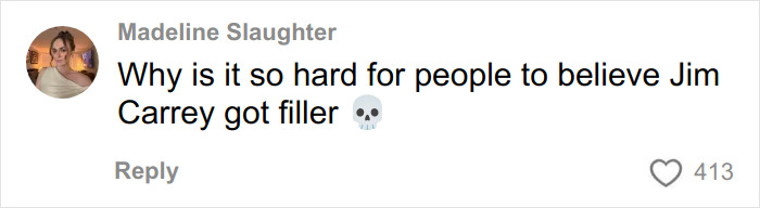 Comment discussing Jim Carrey theories, questioning belief about him getting filler, with a skull emoji and 413 likes. Comment discussing Jim Carrey theories, questioning belief about him getting filler, with a skull emoji and 413 likes.
