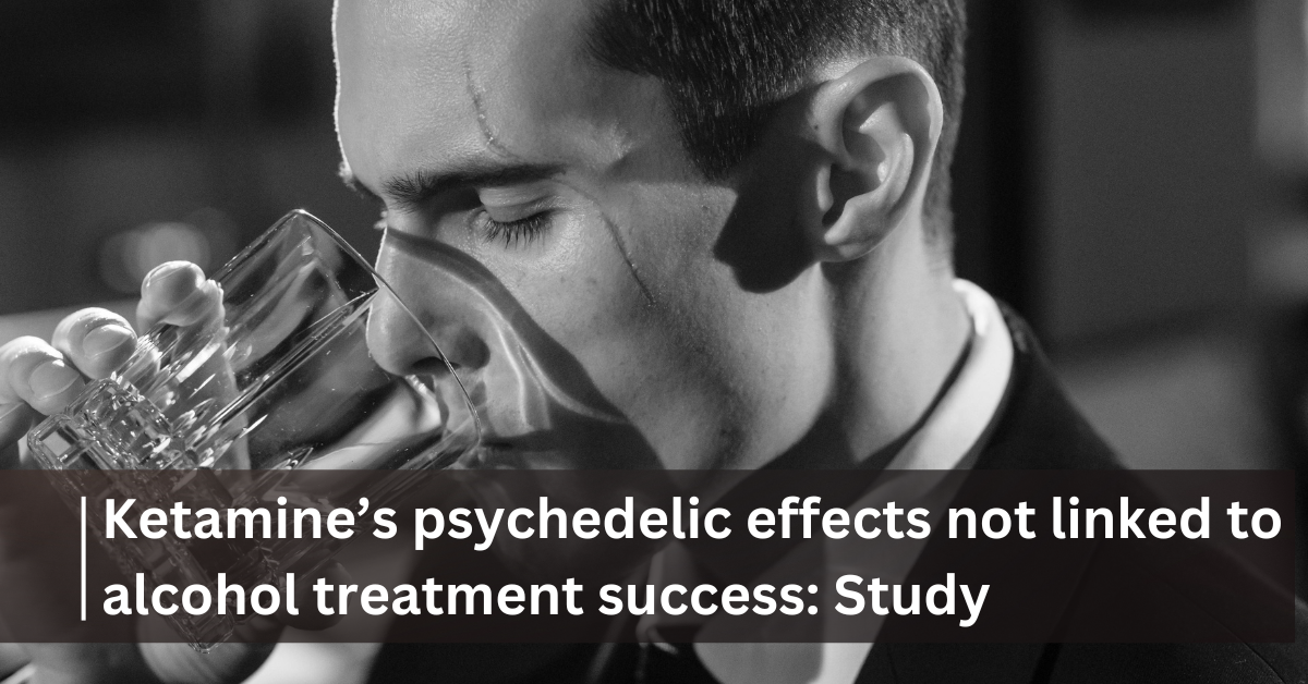 Ketamine’s psychedelic effects not linked to alcohol treatment success: Study