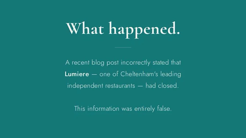 A graphic with a green background and white text. It reads: "What happened. A recent blog post incorrectly stated that Lumiere - one of Cheltenham's leading independent restaurants - had closed. This information was entirely false."