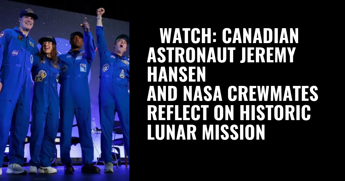 ▷WATCH: Canadian astronaut Jeremy Hansen and NASA crewmates reflect on historic lunar mission