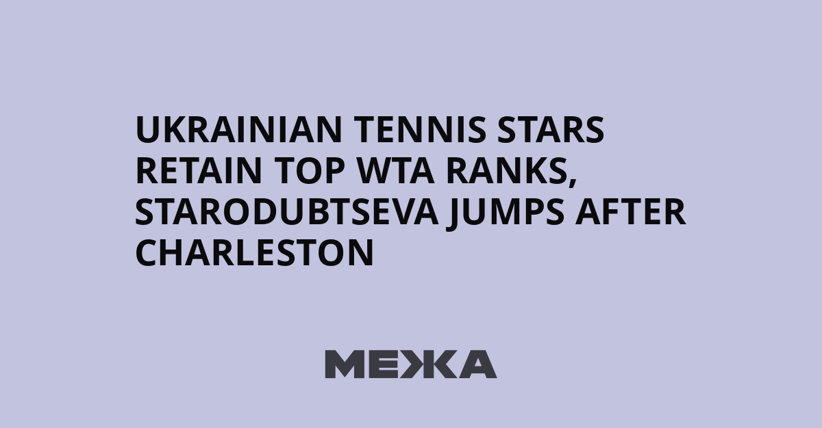 Ukrainian tennis stars retain top WTA ranks, Starodubtseva jumps after Charleston | Ukraine news