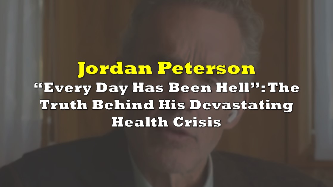 "Every Day Has Been Hell": The Truth Behind Jordan Peterson’s Devastating Health Crisis