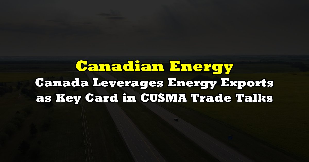 Canada Leverages Energy Exports as Key Card in CUSMA Trade Talks