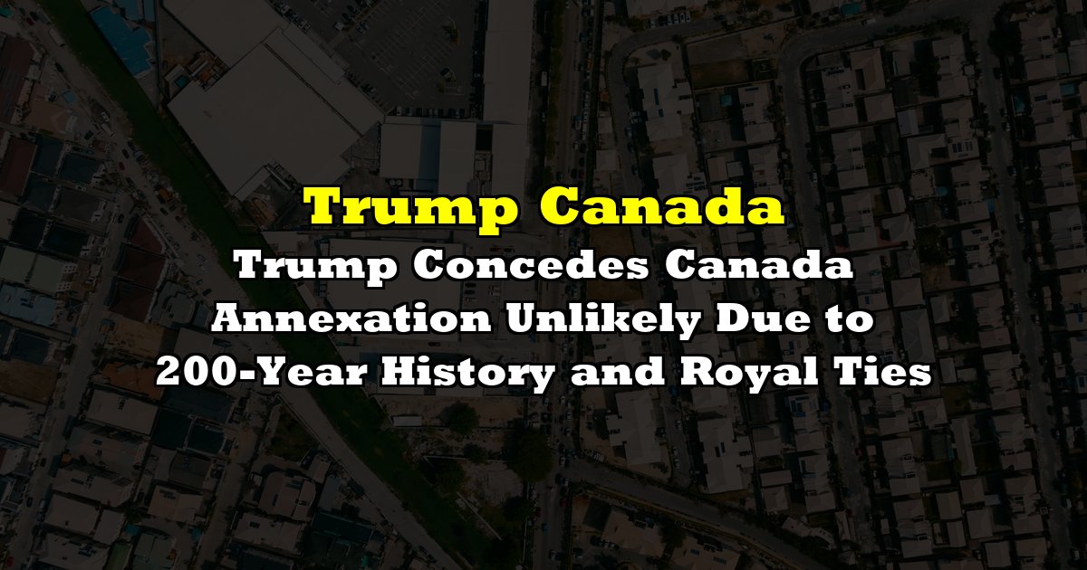 Trump Concedes Canada Annexation Unlikely Due to 200-Year History and Royal Ties