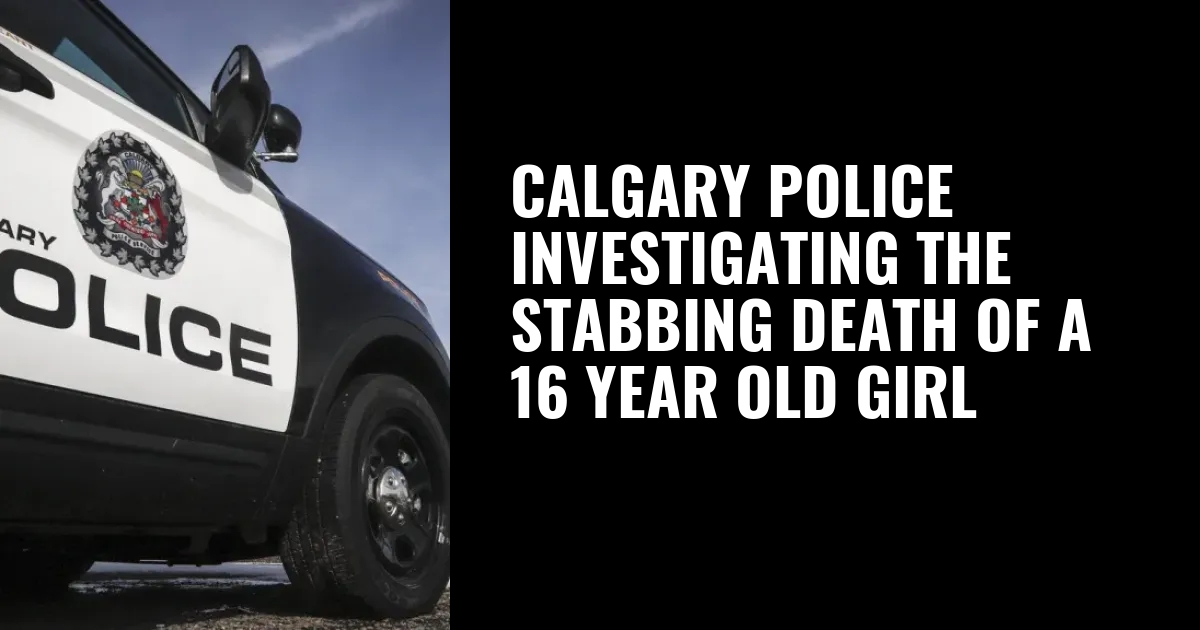 Calgary police investigating the stabbing death of a 16 year old girl