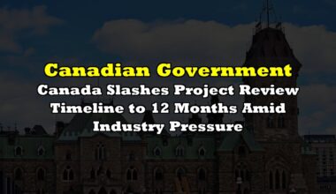 Canada Slashes Project Review Timeline to 12 Months Amid Industry Pressure