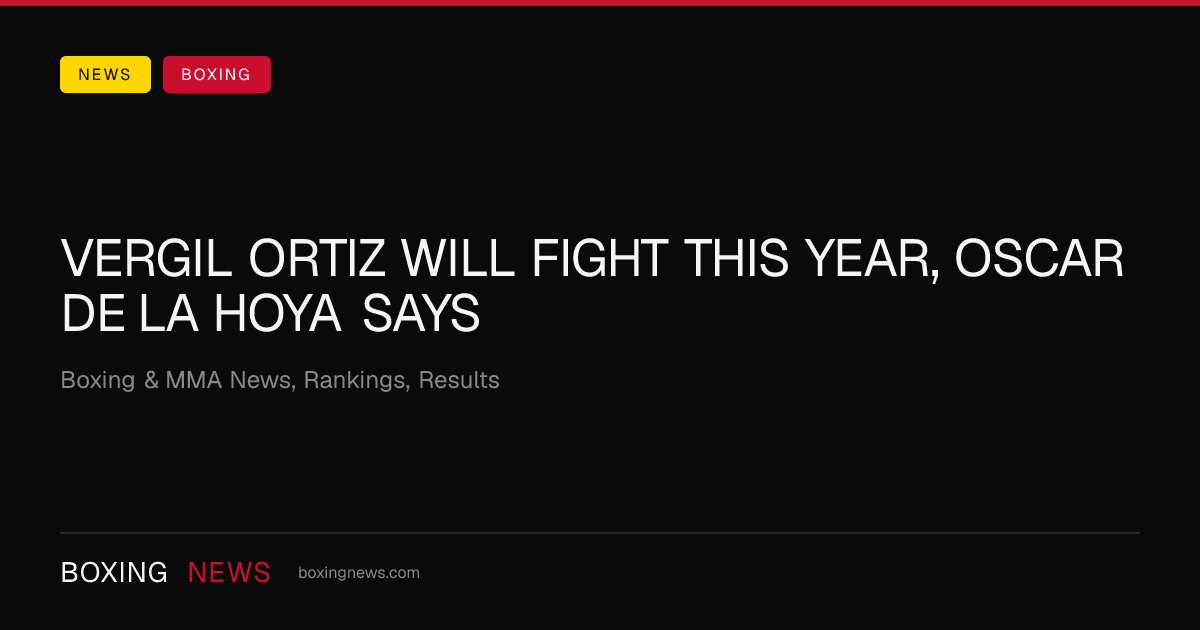 Vergil Ortiz will fight this year, Oscar De La Hoya says