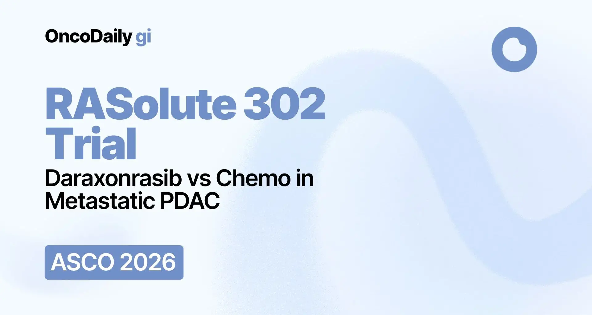 RASolute 302 Trial at ASCO 2026 Plennary Session: Daraxonrasib Improves Survival Versus Chemotherapy in Previously Treated Metastatic PDAC