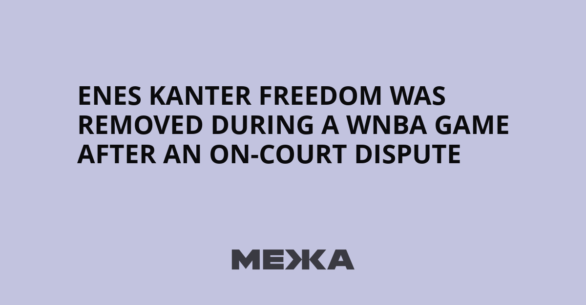 Enes Kanter Freedom Was Removed During a WNBA Game After an On-Court Dispute | Ukraine news