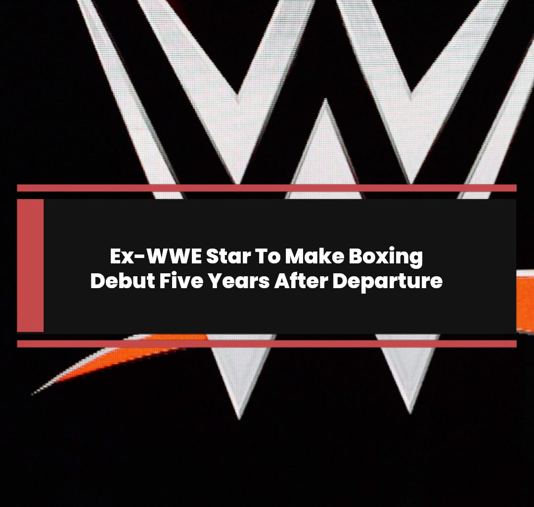 Ex-WWE Star To Make Boxing Debut Five Years After Departure