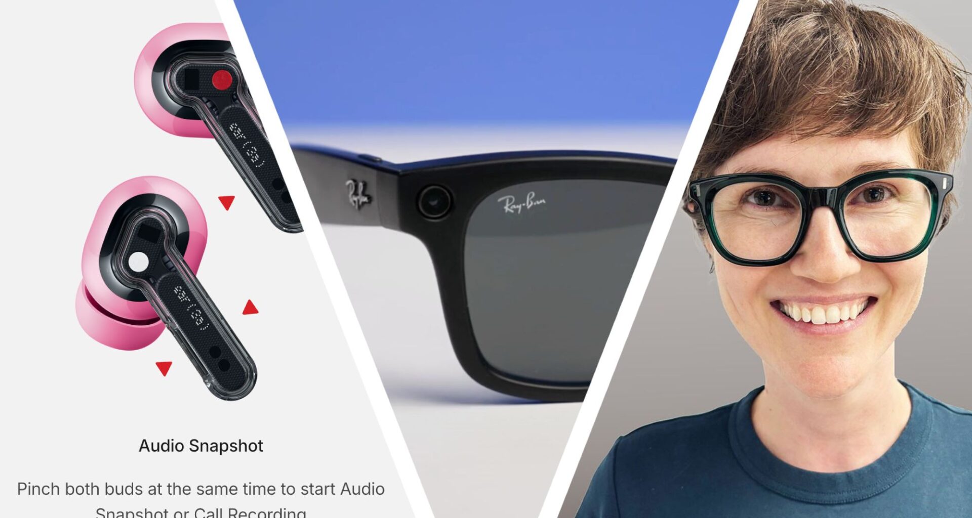 A triple split-image, showing Nothing pink earbuds (a screengrab from the Nothing X app), Meta Ray-Ban 2nd Gen glasses on blue background, and a woman with short hair, wearing glasses and smiling