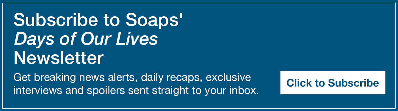 Text reads, Subscribe to Soaps' Days of Our Lives Newsletter. Get breaking news alerts, daily recaps, exclusive interviews and spoilers sent straight to your inbox https://preferences.mail.sheknows.com/soaps/preferences