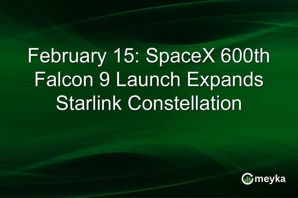 February 15: SpaceX 600th Falcon 9 Launch Expands Starlink Constellation