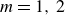 m equals 1 comma 2