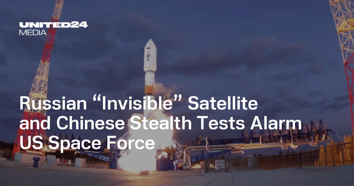 Russian “Invisible” Satellite and Chinese Stealth Tests Alarm US Space Force — UNITED24 Media