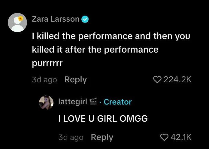TikTok comments, one from Zara Larsson that says, "I killed the performance and then you killed it after the performance purrrrrr." and a response from OP that says, "I LOVE U GIRL OMGG."