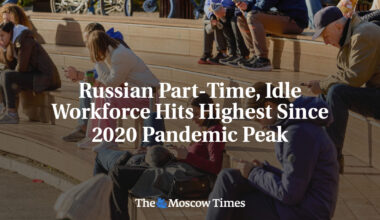 Russian Part-Time, Idle Workforce Hits Highest Since 2020 Pandemic Peak