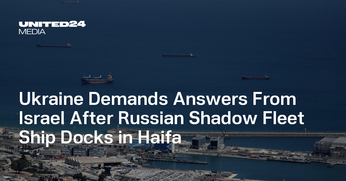Ukraine Demands Answers From Israel After Russian Shadow Fleet Ship Docks in Haifa — UNITED24 Media