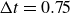 normal upper Delta t equals 0.75