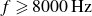 f greater than or slanted equals 8000 normal upper H normal z