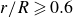 r divided by upper R greater than or slanted equals 0.6