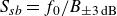 upper S Subscript s b Baseline equals f 0 divided by upper B Subscript plus or minus 3 normal d normal upper B
