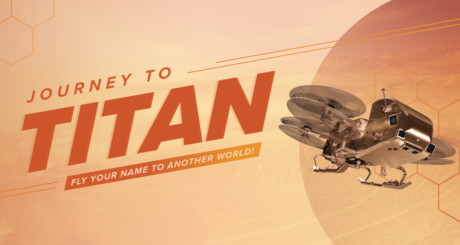 Graphic showing a gold rotorcraft flying in front of an orange moon, next to text that says “Journey to Titan, fly your name to another world.”