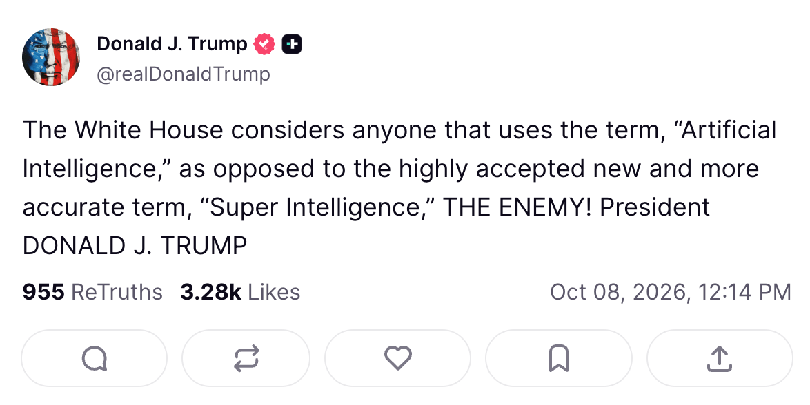 A post from President Donald Trump’s Truth Social account: The White House considers anyone that uses the term, “Artificial Intelligence,” as opposed to the highly accepted new and more accurate term, “Super Intelligence,” THE ENEMY! President DONALD J. TRUMP