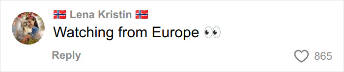 Comment by user Lena Kristin with flag emojis, saying Watching from Europe, with 865 likes and eye emojis. Comment by user Lena Kristin with flag emojis, saying Watching from Europe, with 865 likes and eye emojis.
