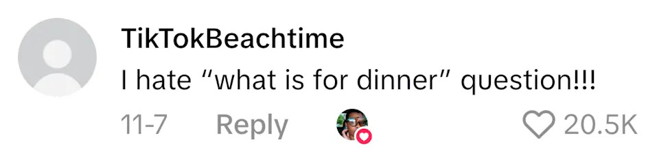 Comment from TikTokBeachtime: "I hate 'what is for dinner' question!!!" Liked by 20.5K users
