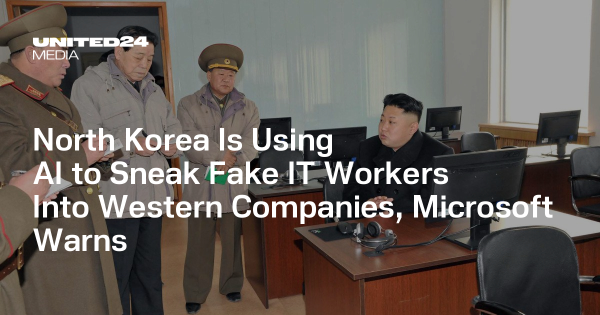 North Korea Is Using AI to Sneak Fake IT Workers Into Western Companies, Microsoft Warns — UNITED24 Media