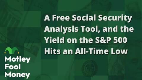 A Free Social Security Analysis Tool, and S&P 500 Yield Hits an All-Time Low