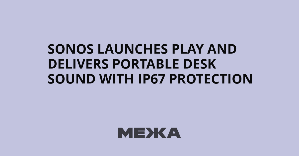 Sonos launches Play and delivers portable desk sound with IP67 protection