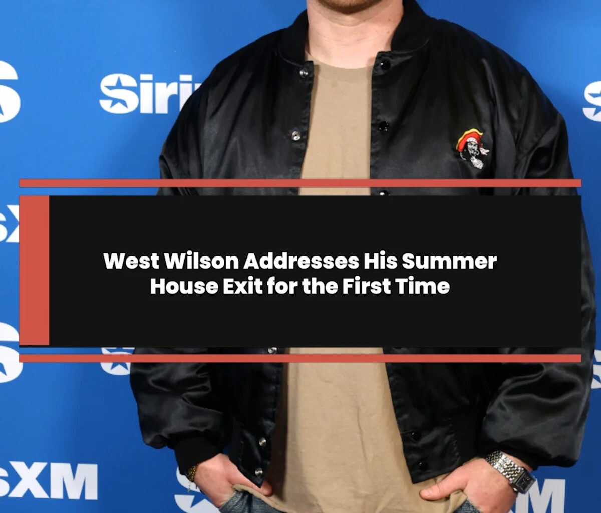 West Wilson Addresses His Summer House Exit for the First Time