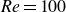 italic Re equals 100