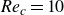 italic Re Subscript c Baseline equals 10