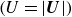 left parenthesis upper U equals StartAbsoluteValue bold italic upper U EndAbsoluteValue right parenthesis